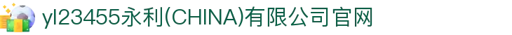 yl23455永利(CHINA)有限公司官网