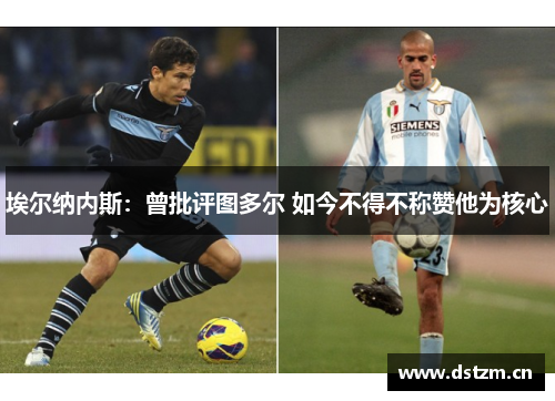 埃尔纳内斯：曾批评图多尔 如今不得不称赞他为核心