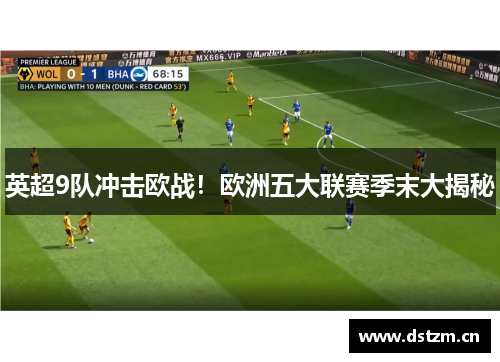 英超9队冲击欧战！欧洲五大联赛季末大揭秘